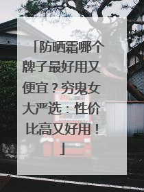 防晒霜哪个牌子最好用又便宜？穷鬼女大严选：性价比高又好用！