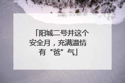阳城二号井这个安全月，充满温情有“爸”气