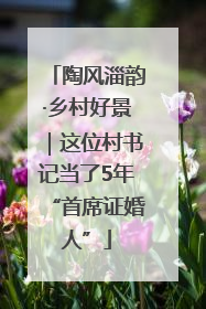 陶风淄韵·乡村好景｜这位村书记当了5年“首席证婚人”