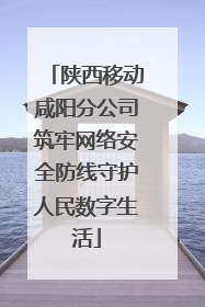 陕西移动咸阳分公司筑牢网络安全防线守护人民数字生活