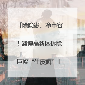 除隐患、净市容！淄博高新区拆除巨幅“牛皮癣”