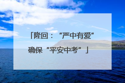 隆回：“严中有爱”确保“平安中考”
