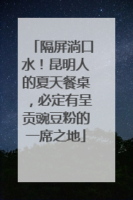 隔屏淌口水！昆明人的夏天餐桌，必定有呈贡豌豆粉的一席之地
