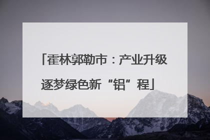 霍林郭勒市：产业升级逐梦绿色新“铝”程