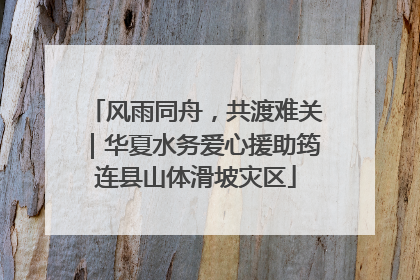 风雨同舟，共渡难关｜华夏水务爱心援助筠连县山体滑坡灾区