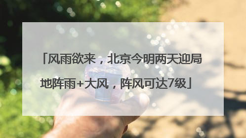 风雨欲来，北京今明两天迎局地阵雨+大风，阵风可达7级