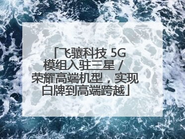 飞骧科技 5G 模组入驻三星 / 荣耀高端机型，实现白牌到高端跨越