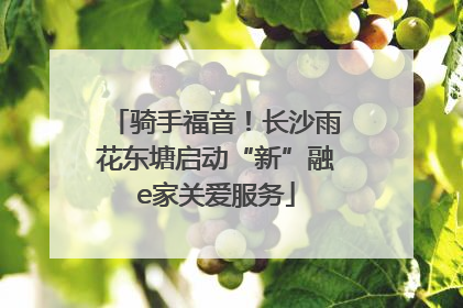 骑手福音！长沙雨花东塘启动“新”融e家关爱服务