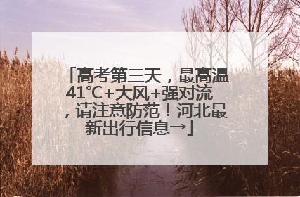 高考第三天，最高温41℃+大风+强对流，请注意防范！河北最新出行信息→