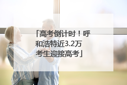 高考倒计时！呼和浩特近3.2万考生迎接高考