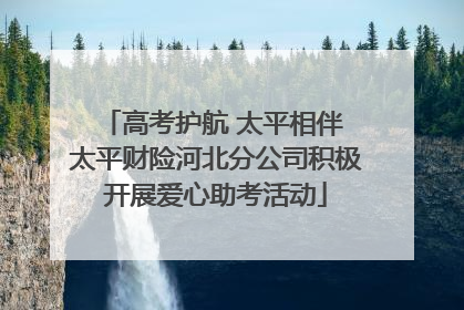 高考护航 太平相伴 太平财险河北分公司积极开展爱心助考活动