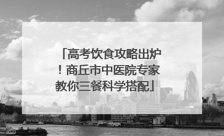 高考饮食攻略出炉！商丘市中医院专家教你三餐科学搭配