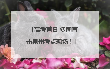 高考首日 多图直击泉州考点现场！