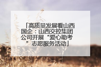 高质量发展看山西国企：山西交控集团公司开展“爱心助考”志愿服务活动