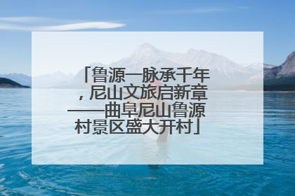 鲁源一脉承千年，尼山文旅启新章——曲阜尼山鲁源村景区盛大开村