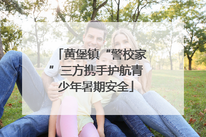 黄堡镇“警校家”三方携手护航青少年暑期安全