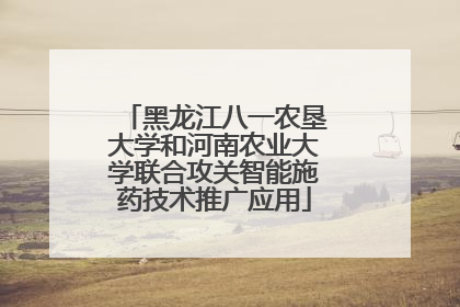 黑龙江八一农垦大学和河南农业大学联合攻关智能施药技术推广应用