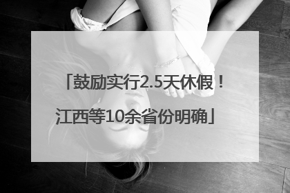 鼓励实行2.5天休假！江西等10余省份明确