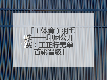 （体育）羽毛球——印尼公开赛：王正行男单首轮晋级