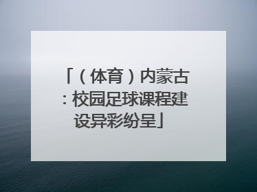 （体育）内蒙古：校园足球课程建设异彩纷呈