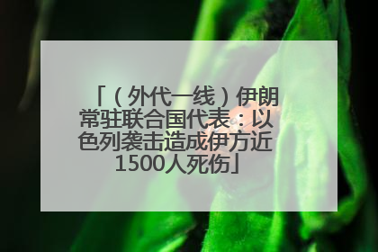 （外代一线）伊朗常驻联合国代表：以色列袭击造成伊方近1500人死伤