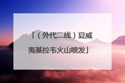 （外代二线）夏威夷基拉韦火山喷发