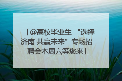 ＠高校毕业生 “选择济南 共赢未来”专场招聘会本周六等您来