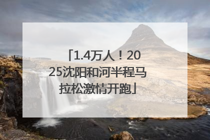 1.4万人！2025沈阳和河半程马拉松激情开跑