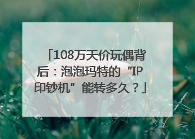 108万天价玩偶背后：泡泡玛特的“IP印钞机”能转多久？