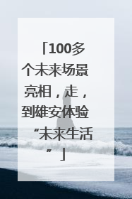 100多个未来场景亮相，走，到雄安体验“未来生活”