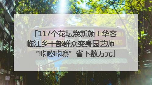 117个花坛焕新颜！华容临江乡干部群众变身园艺师 “咔嚓咔嚓”省下数万元