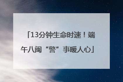 13分钟生命时速！端午八闽“警”事暖人心