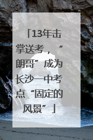 13年击掌送考，“朗哥”成为长沙一中考点“固定的风景”