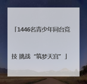1446名青少年同台竞技 挑战“筑梦天宫”