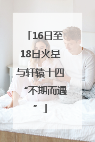 16日至18日火星与轩辕十四“不期而遇”