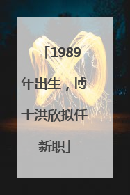 1989年出生，博士洪欣拟任新职