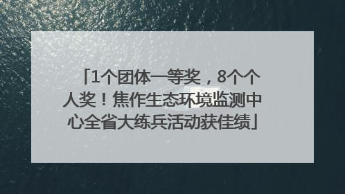 1个团体一等奖，8个个人奖！焦作生态环境监测中心全省大练兵活动获佳绩