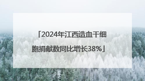 2024年江西造血干细胞捐献数同比增长38%