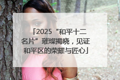 2025“和平十二名片”璀璨揭晓，见证和平区的荣耀与匠心