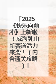 2025《快乐向前冲》上新啦！威海乳山新赛道活力来袭！（内含通关攻略）