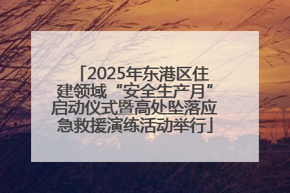 2025年东港区住建领域“安全生产月”启动仪式暨高处坠落应急救援演练活动举行