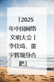 2025年中国网络文明大会丨李佳琦、董宇辉现身合肥