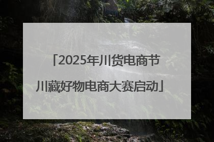 2025年川货电商节川藏好物电商大赛启动