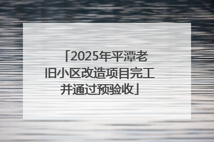 2025年平潭老旧小区改造项目完工并通过预验收