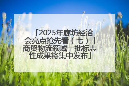 2025年廊坊经洽会亮点抢先看（七）丨商贸物流领域一批标志性成果将集中发布