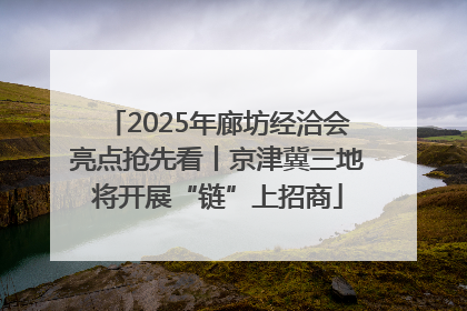 2025年廊坊经洽会亮点抢先看丨京津冀三地将开展“链”上招商