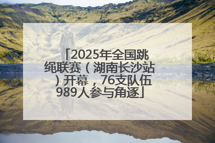 2025年全国跳绳联赛（湖南长沙站）开幕，76支队伍989人参与角逐