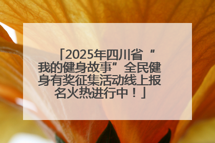 2025年四川省“我的健身故事”全民健身有奖征集活动线上报名火热进行中！
