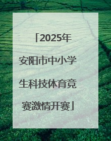 2025年安阳市中小学生科技体育竞赛激情开赛
