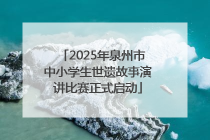 2025年泉州市中小学生世遗故事演讲比赛正式启动